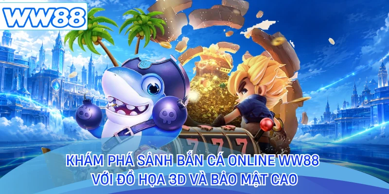 Khám phá sảnh bắn cá online WW88 với đồ họa 3D và bảo mật cao