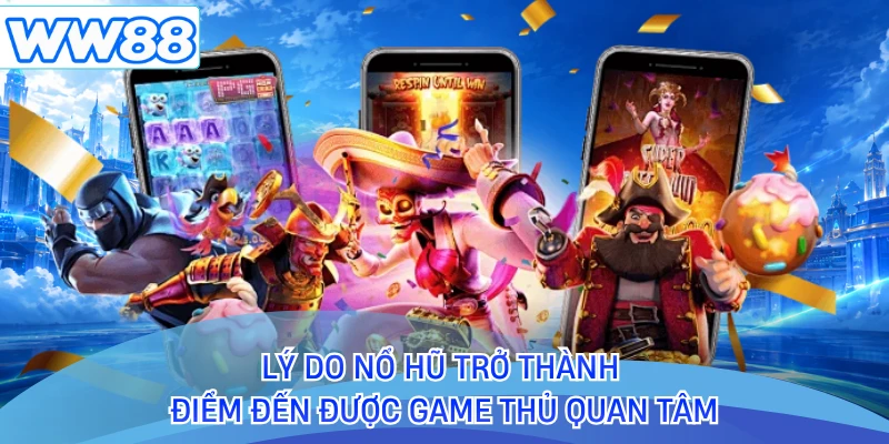 Lý do nổ hũ trở thành điểm đến được game thủ quan tâm 