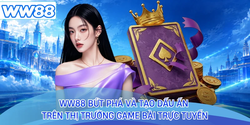 WW88 bứt phá và tạo dấu ấn trên thị trường game bài trực tuyến 